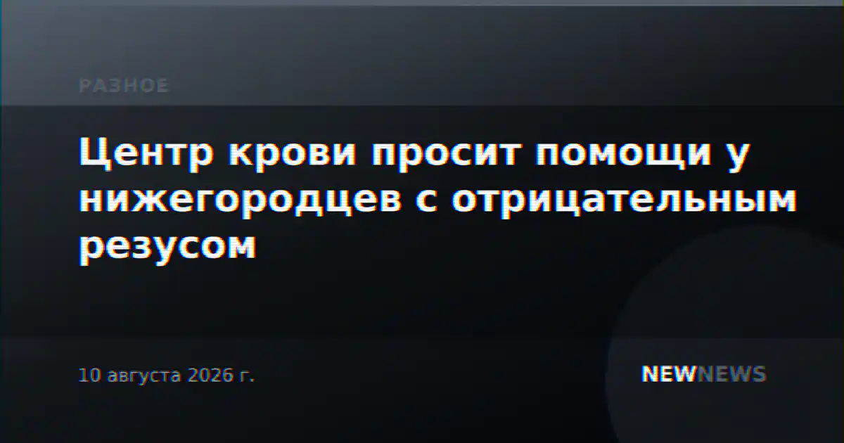 Центр крови просит помощи у нижегородцев с отрицательным резусом