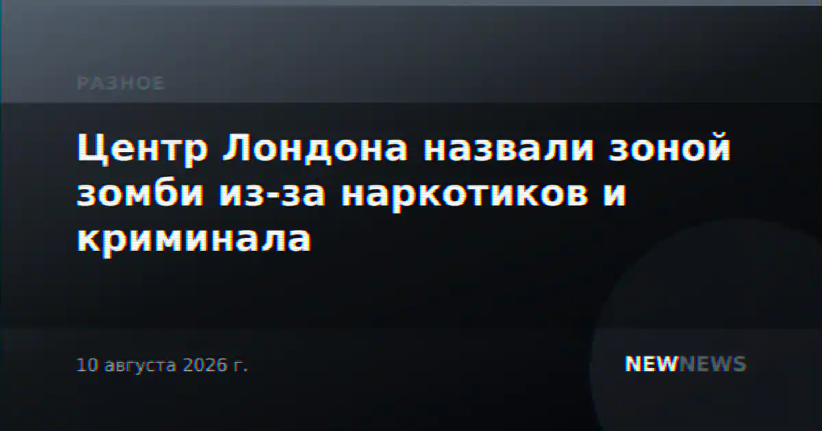 Центр Лондона назвали зоной зомби из-за наркотиков и криминала