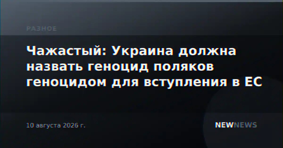 Чажастый: Украина должна назвать геноцид поляков геноцидом для вступления в ЕС