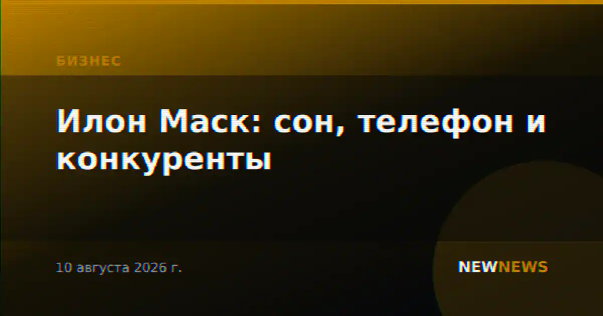 Илон Маск: сон, телефон и конкуренты