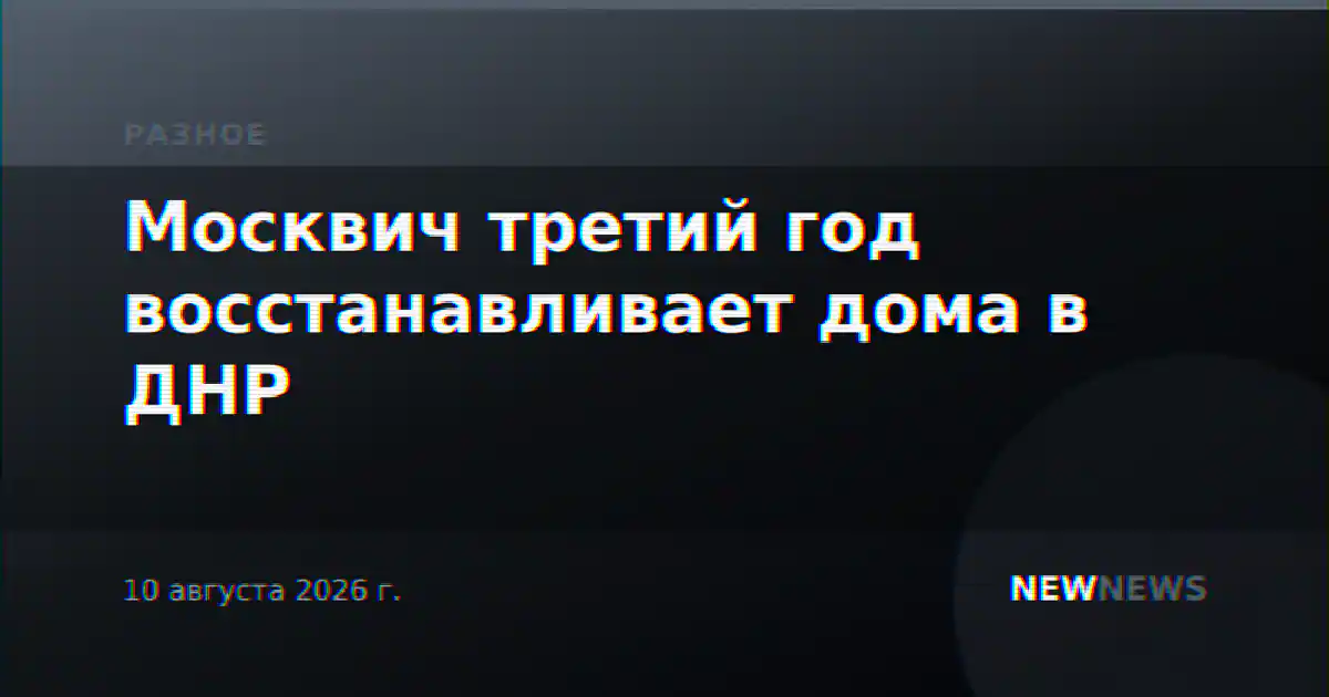 Москвич третий год восстанавливает дома в ДНР