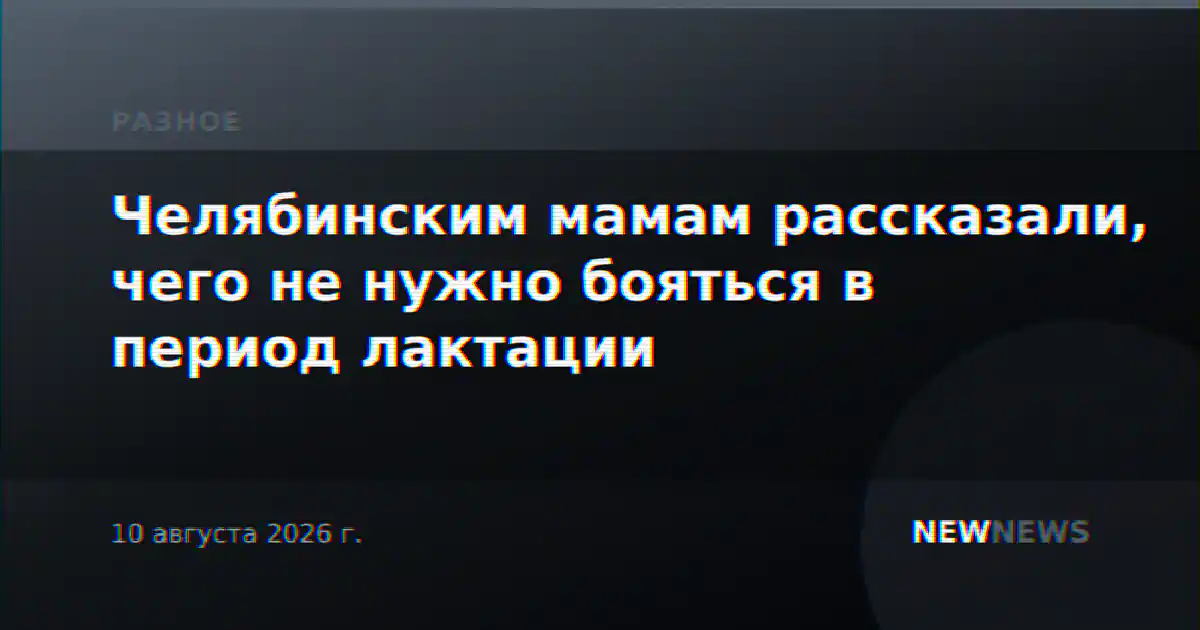 Челябинским мамам рассказали, чего не нужно бояться в период лактации