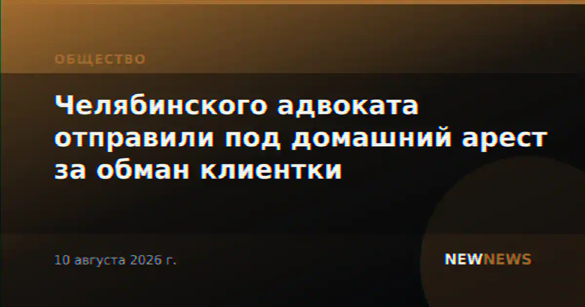 Челябинского адвоката отправили под домашний арест за обман клиентки
