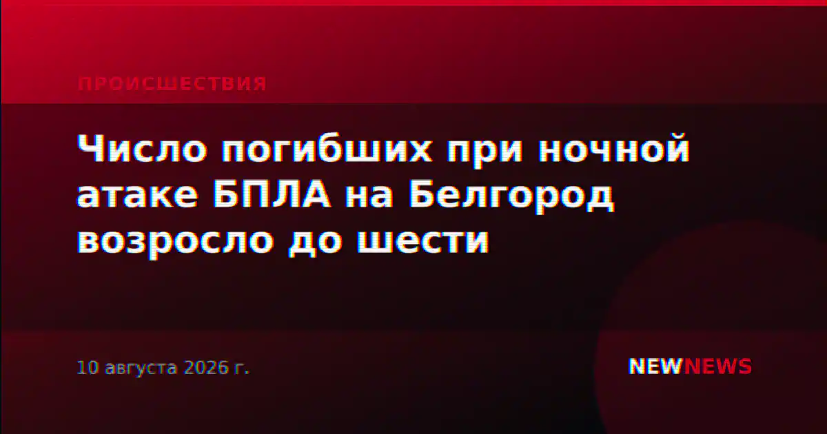 Число погибших при ночной атаке БПЛА на Белгород возросло до шести
