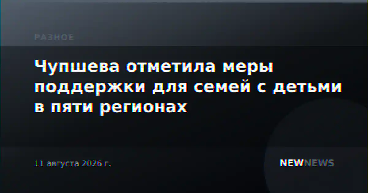 Чупшева отметила меры поддержки для семей с детьми в пяти регионах