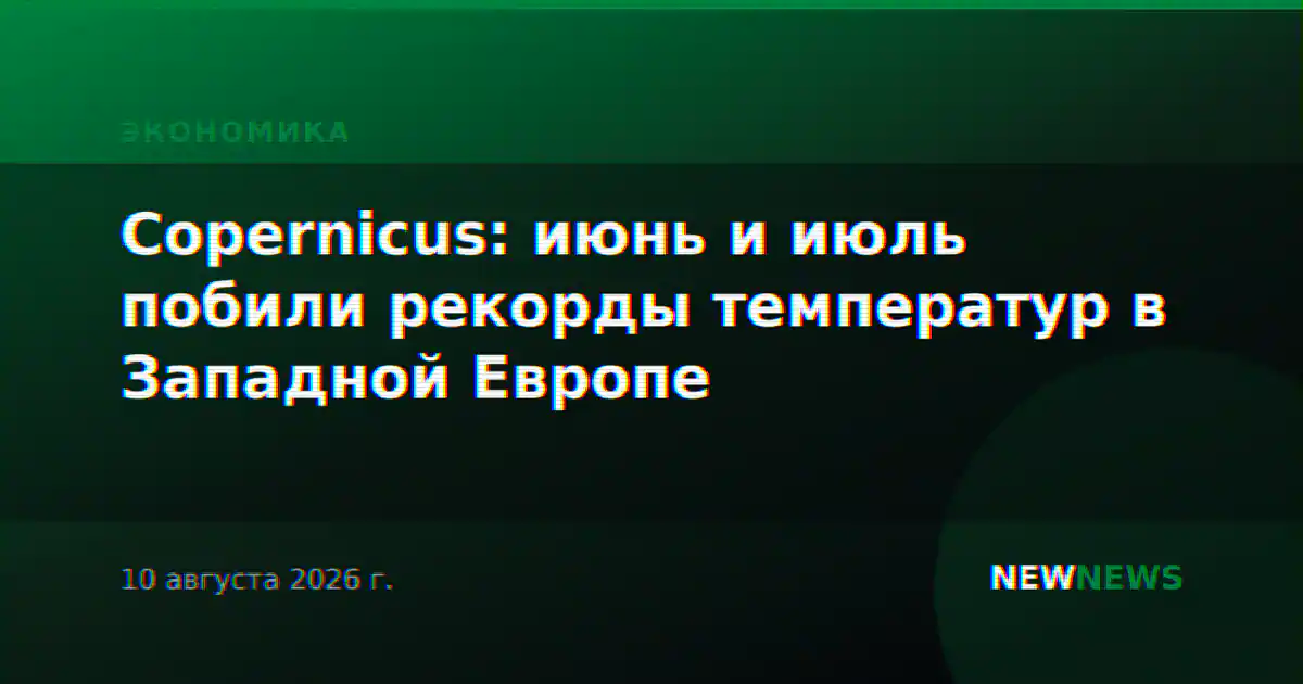 Copernicus: июнь и июль побили рекорды температур в Западной Европе