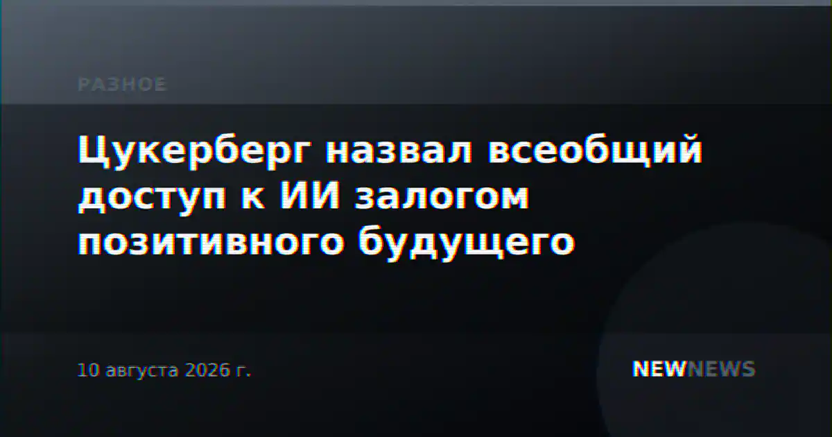 Цукерберг назвал всеобщий доступ к ИИ залогом позитивного будущего