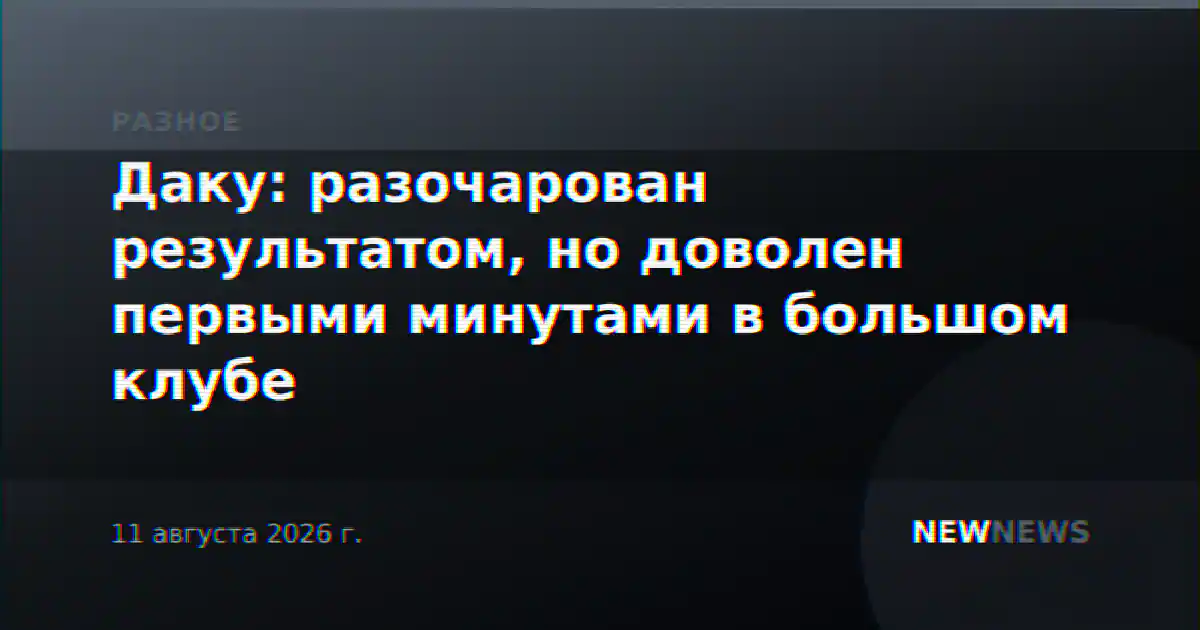 Даку: разочарован результатом, но доволен первыми минутами в большом клубе