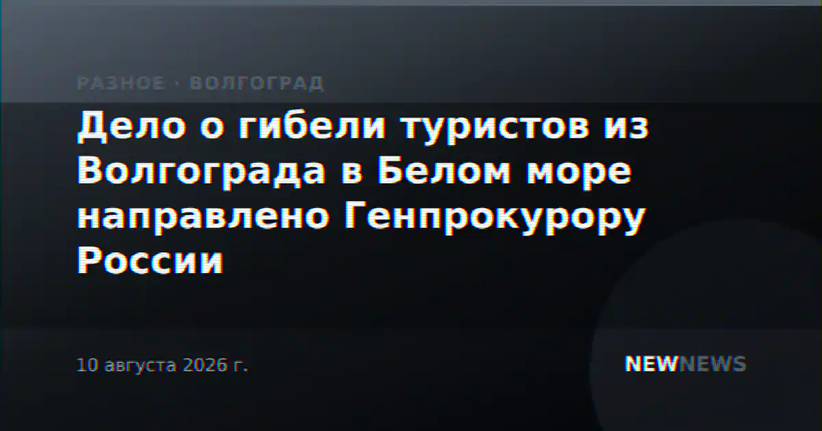 Дело о гибели туристов из Волгограда в Белом море направлено Генпрокурору России