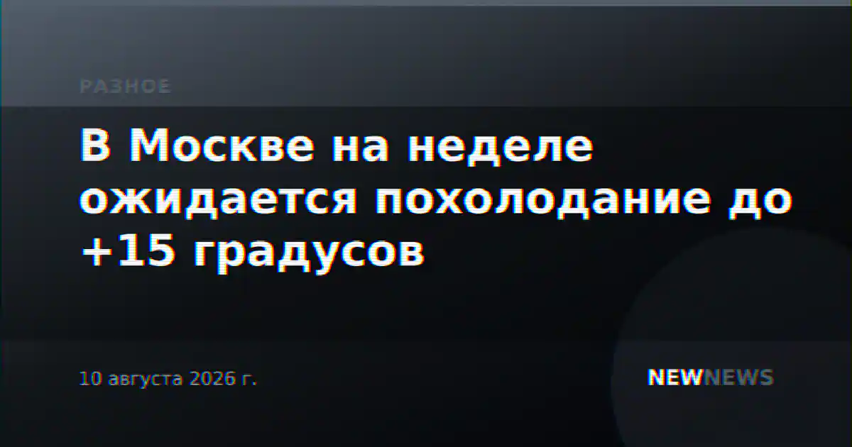В Москве на неделе ожидается похолодание до +15 градусов