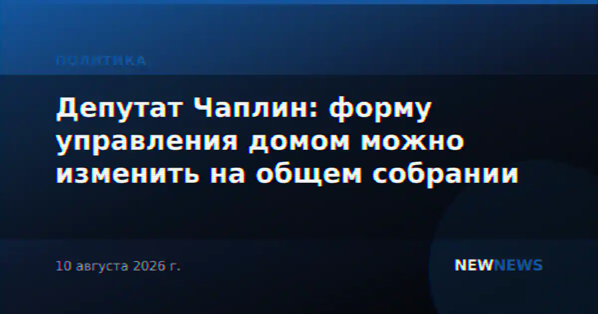 Депутат Чаплин: форму управления домом можно изменить на общем собрании