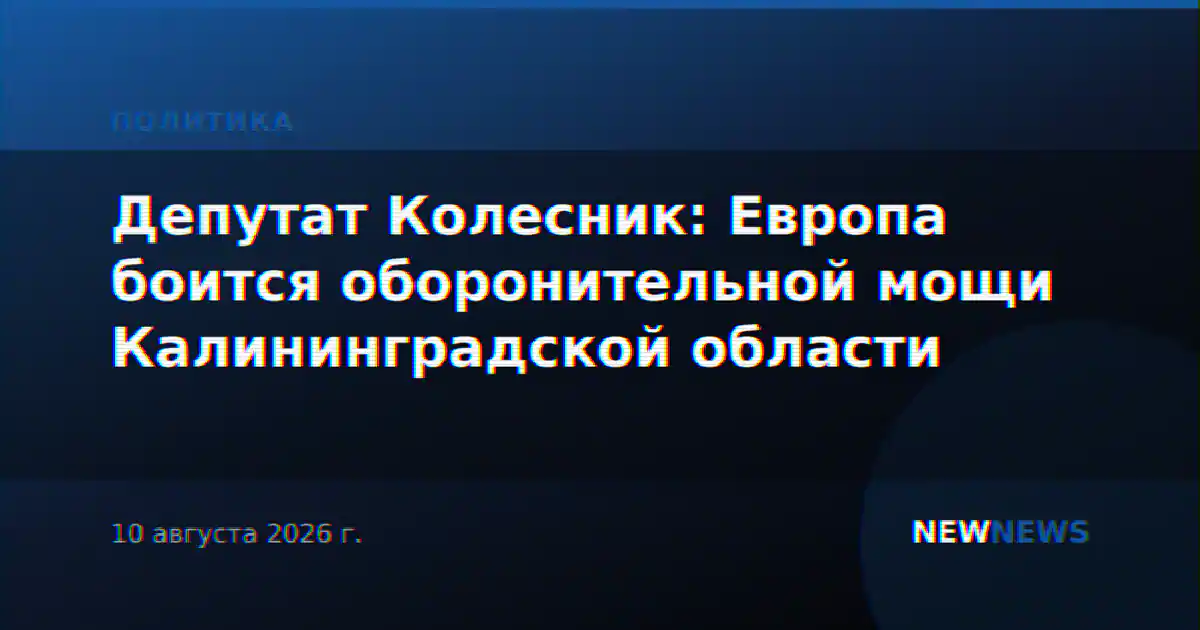 Депутат Колесник: Европа боится оборонительной мощи Калининградской области
