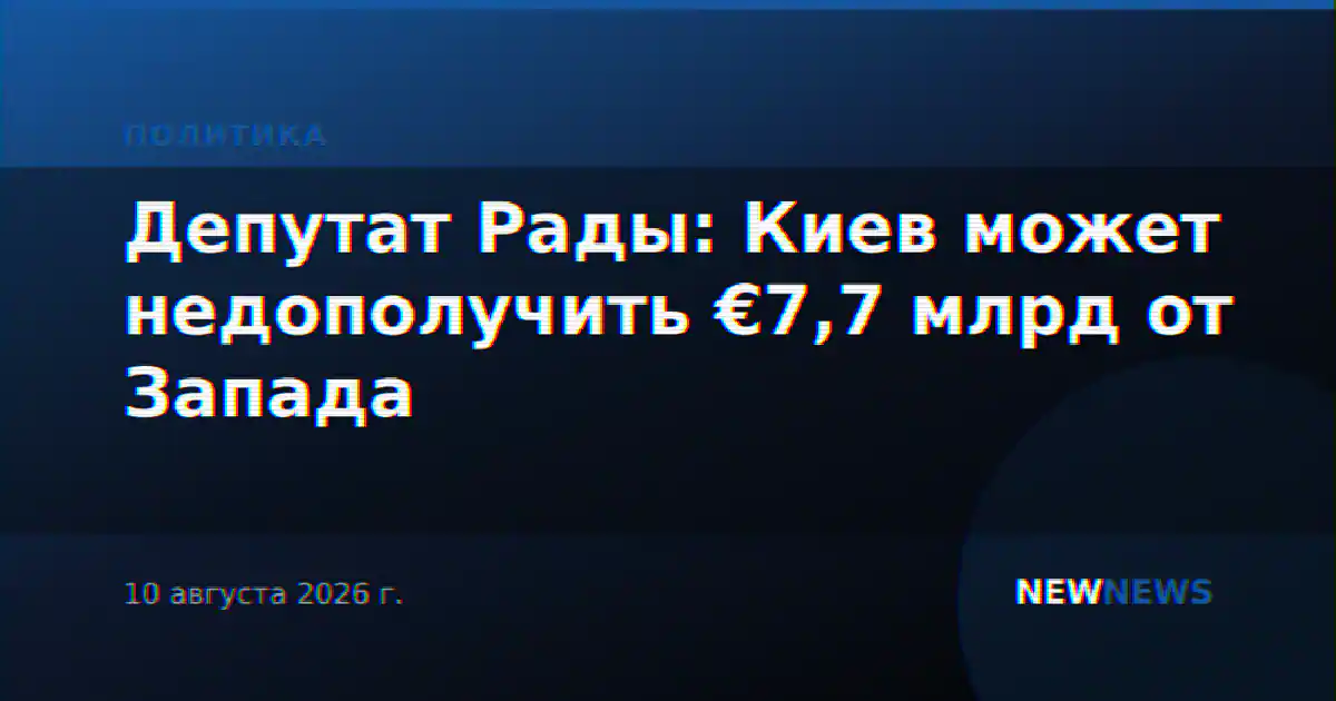 Депутат Рады: Киев может недополучить €7,7 млрд от Запада