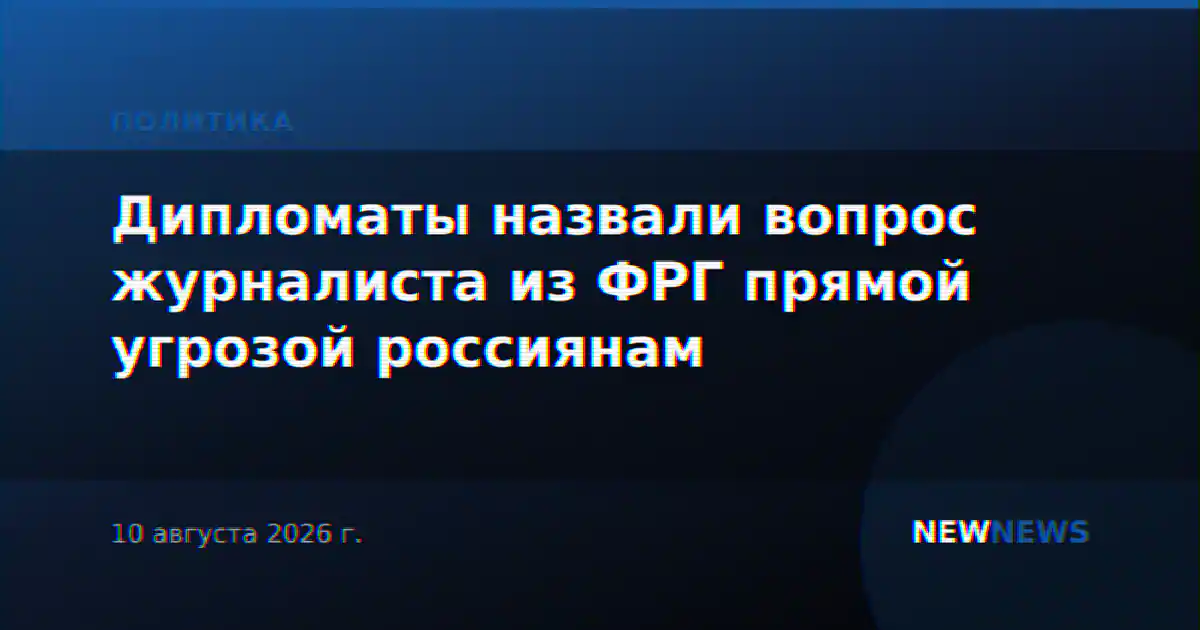 Дипломаты назвали вопрос журналиста из ФРГ прямой угрозой россиянам