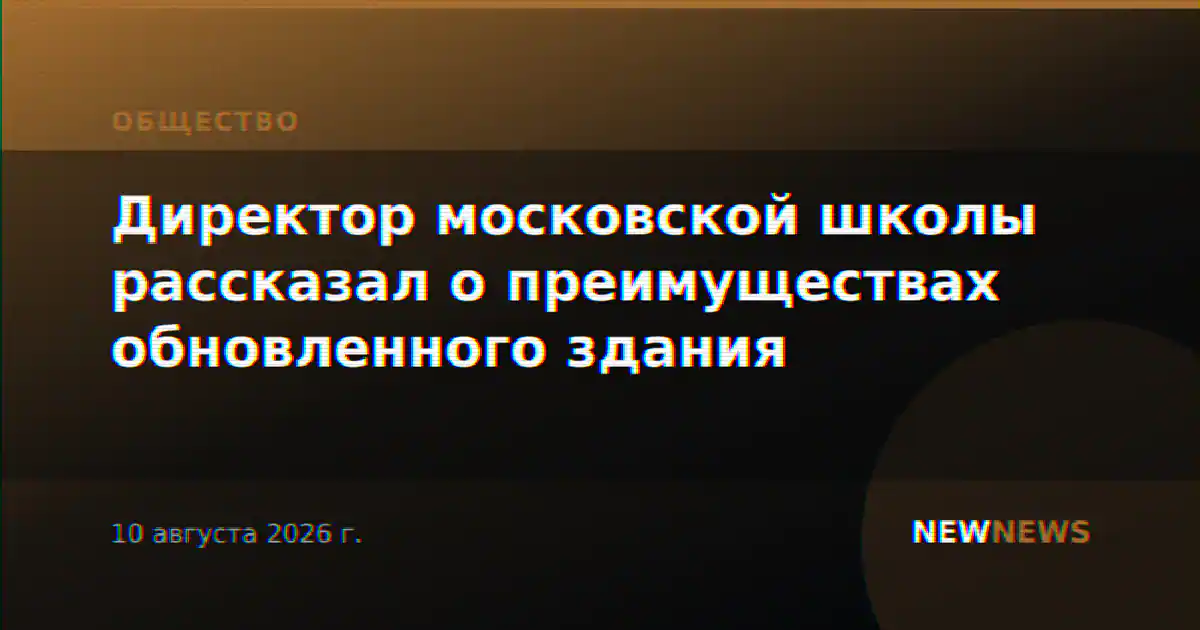 Директор московской школы рассказал о преимуществах обновленного здания