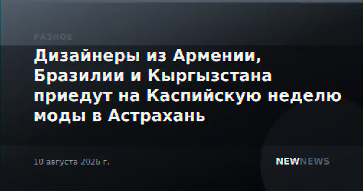 Дизайнеры из Армении, Бразилии и Кыргызстана приедут на Каспийскую неделю моды в Астрахань