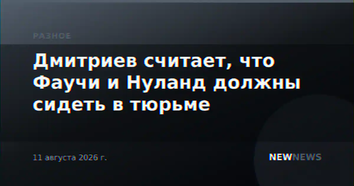 Дмитриев считает, что Фаучи и Нуланд должны сидеть в тюрьме