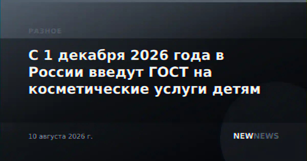 С 1 декабря 2026 года в России введут ГОСТ на косметические услуги детям