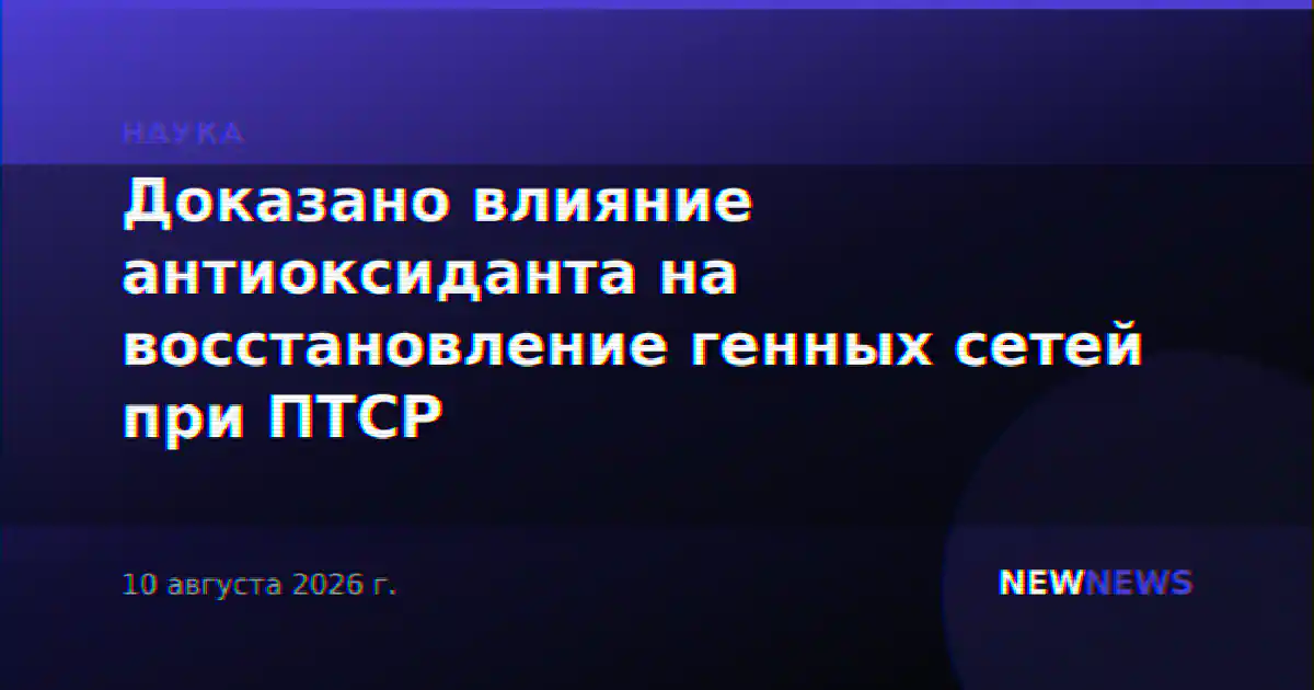 Доказано влияние антиоксиданта на восстановление генных сетей при ПТСР