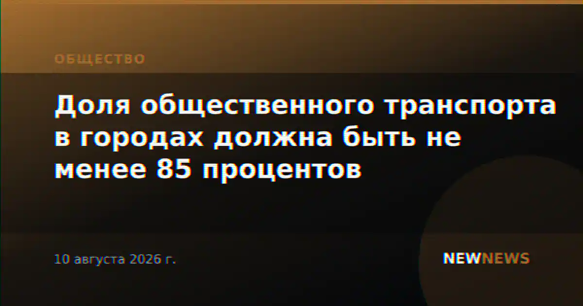 Доля общественного транспорта в городах должна быть не менее 85 процентов