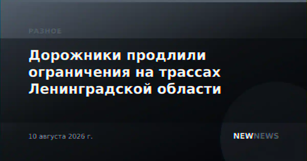 Дорожники продлили ограничения на трассах Ленинградской области