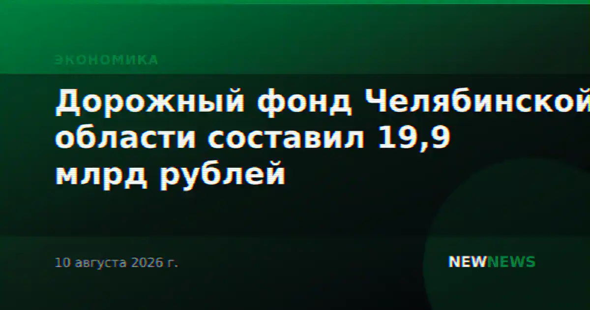 Дорожный фонд Челябинской области составил 19,9 млрд рублей