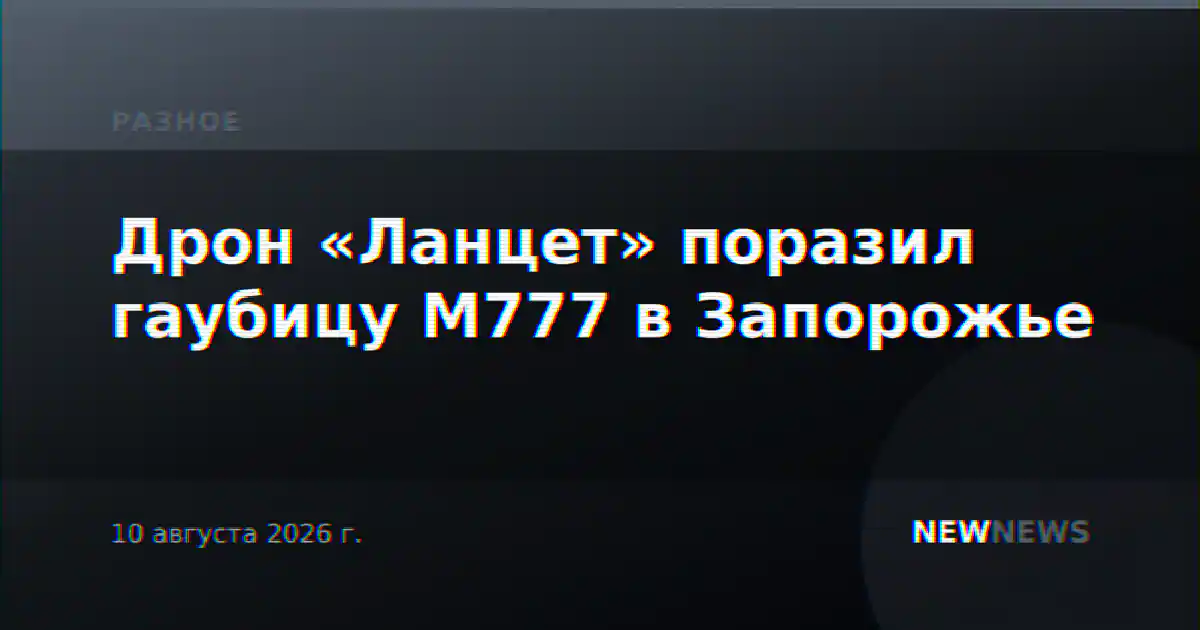 Дрон «Ланцет» поразил гаубицу M777 в Запорожье