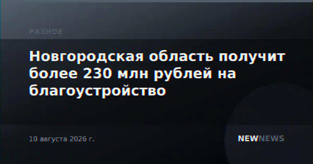 Новгородская область получит более 230 млн рублей на благоустройство