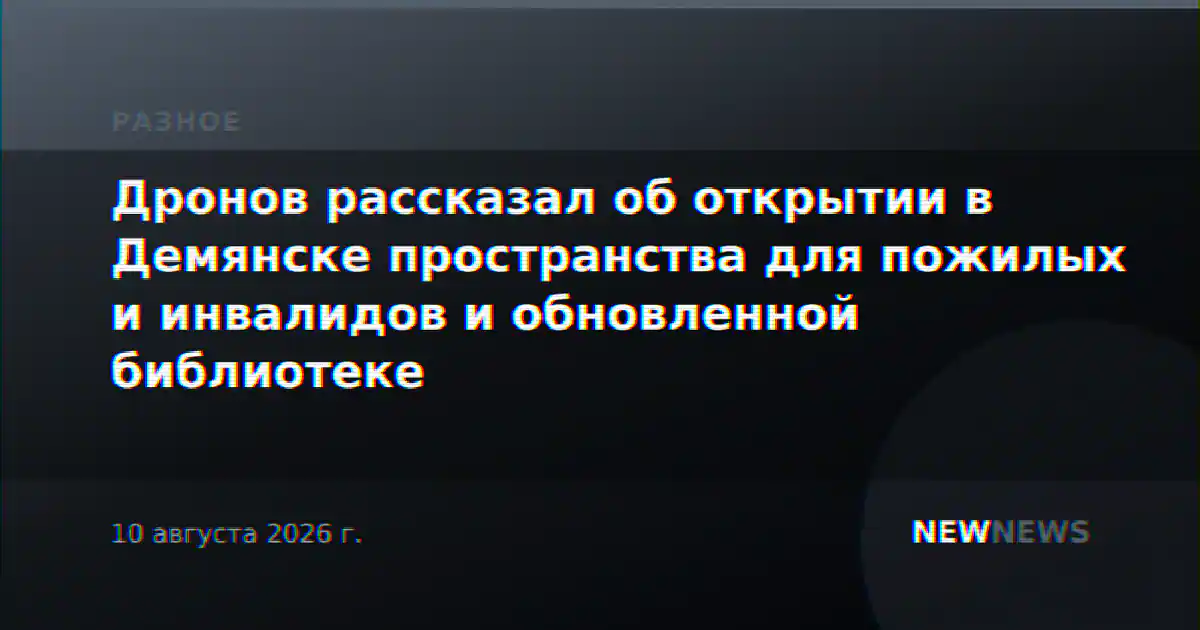 Дронов рассказал об открытии в Демянске пространства для пожилых и инвалидов и обновленной библиотеке