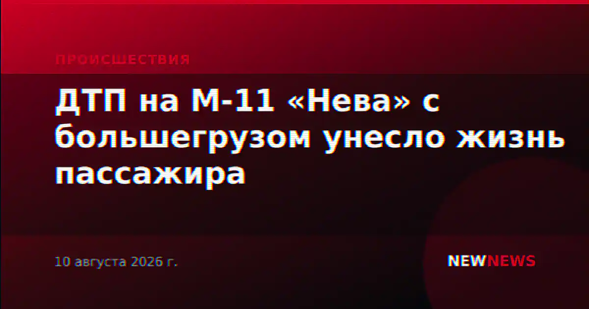 ДТП на М-11 «Нева» с большегрузом унесло жизнь пассажира