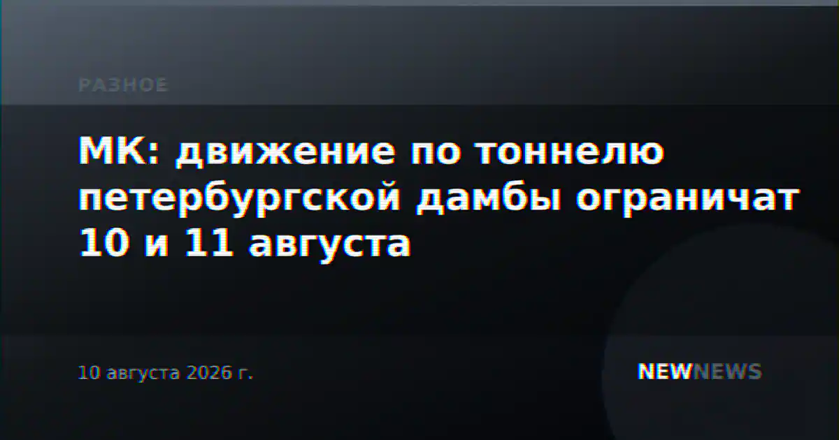 МК: движение по тоннелю петербургской дамбы ограничат 10 и 11 августа