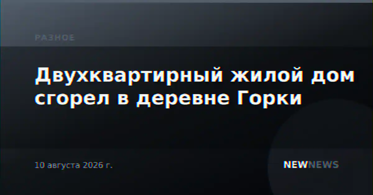 Двухквартирный жилой дом сгорел в деревне Горки