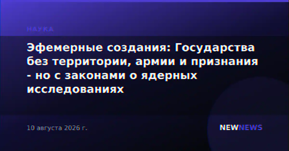 Эфемерные создания: Государства без территории, армии и признания - но с законами о ядерных исследованиях