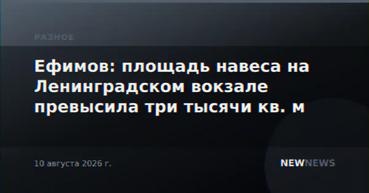 Ефимов: площадь навеса на Ленинградском вокзале превысила три тысячи кв. м