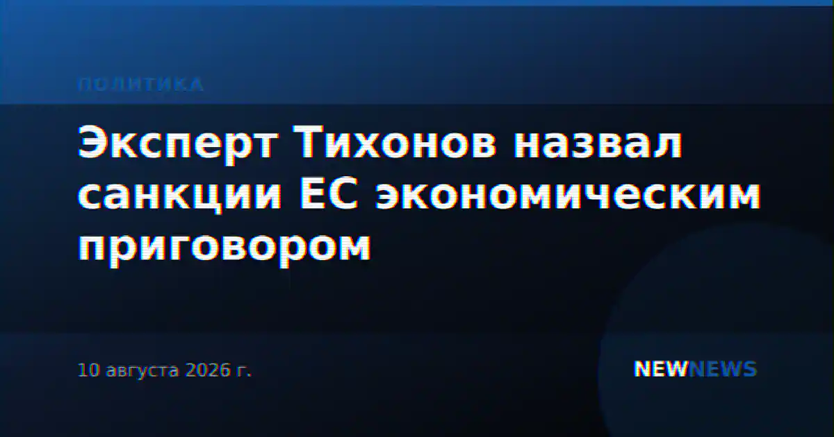 Эксперт Тихонов назвал санкции ЕС экономическим приговором