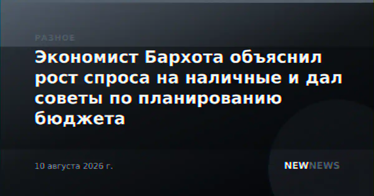 Экономист Бархота объяснил рост спроса на наличные и дал советы по планированию бюджета