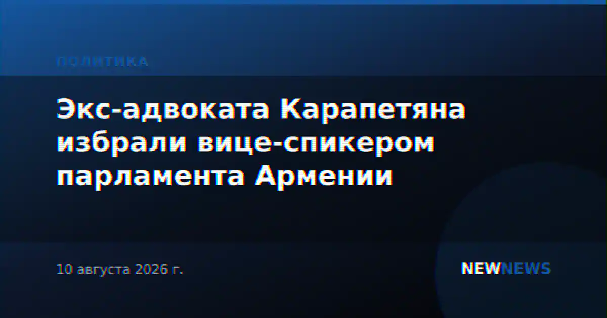 Экс-адвоката Карапетяна избрали вице-спикером парламента Армении