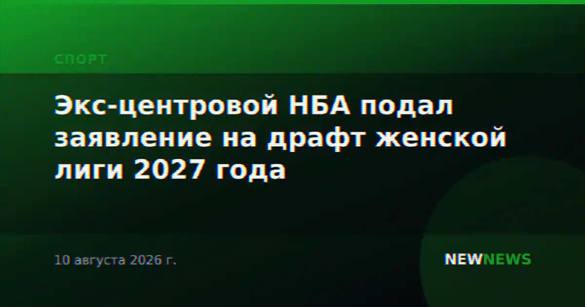Экс-центровой НБА подал заявление на драфт женской лиги 2027 года