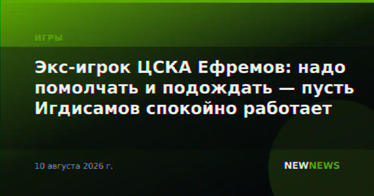 Экс-игрок ЦСКА Ефремов: надо помолчать и подождать — пусть Игдисамов спокойно работает