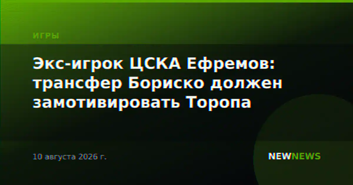 Экс-игрок ЦСКА Ефремов: трансфер Бориско должен замотивировать Торопа