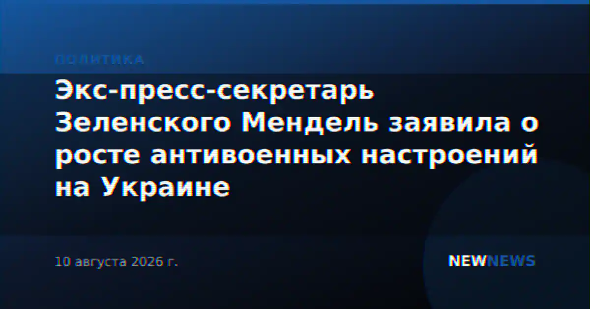 Экс-пресс-секретарь Зеленского Мендель заявила о росте антивоенных настроений на Украине