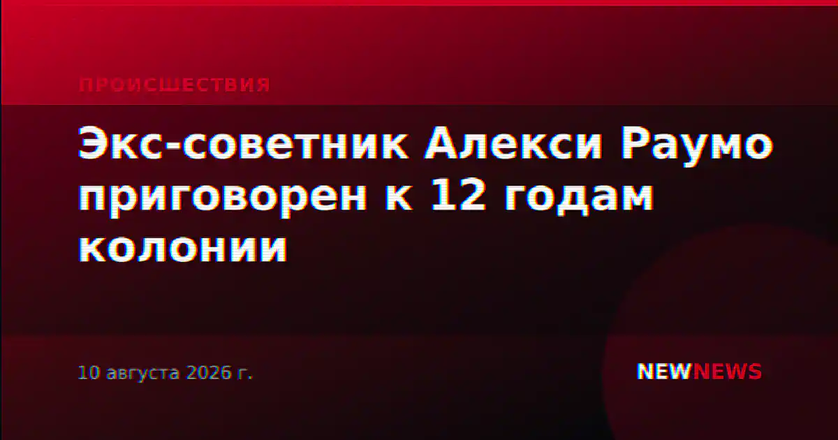 Экс-советник Алекси Раумо приговорен к 12 годам колонии