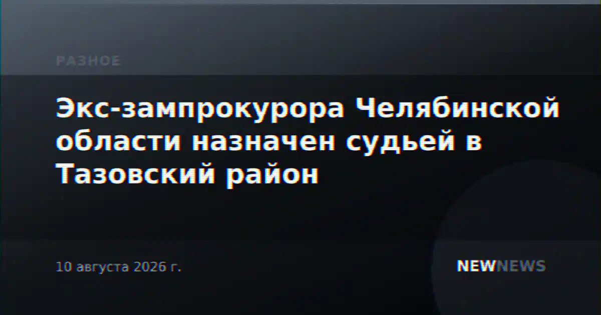 Экс-зампрокурора Челябинской области назначен судьей в Тазовский район