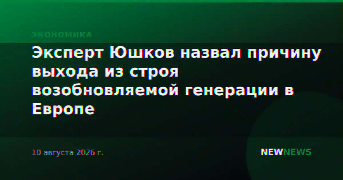 Эксперт Юшков назвал причину выхода из строя возобновляемой генерации в Европе