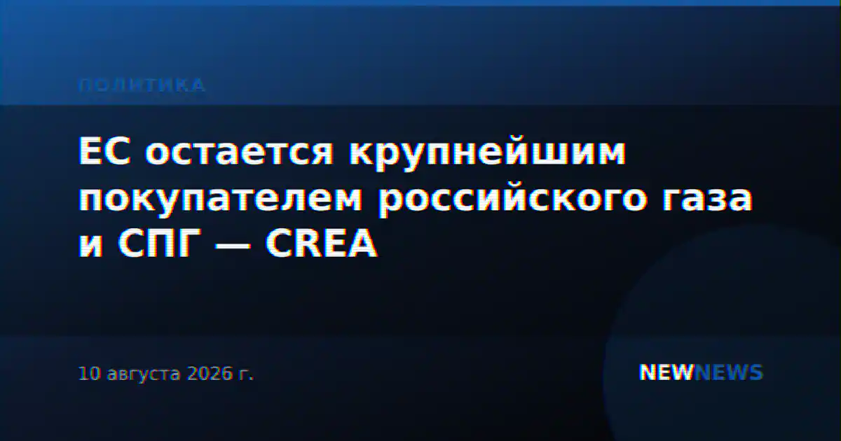 ЕС остается крупнейшим покупателем российского газа и СПГ — CREA