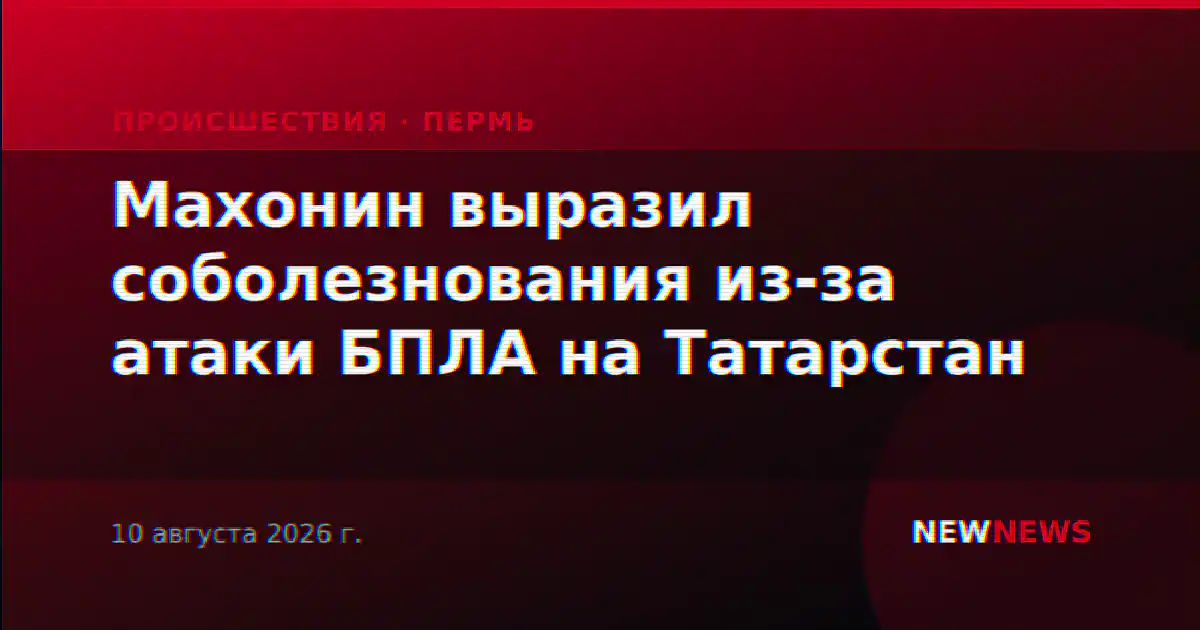 Махонин выразил соболезнования из-за атаки БПЛА на Татарстан