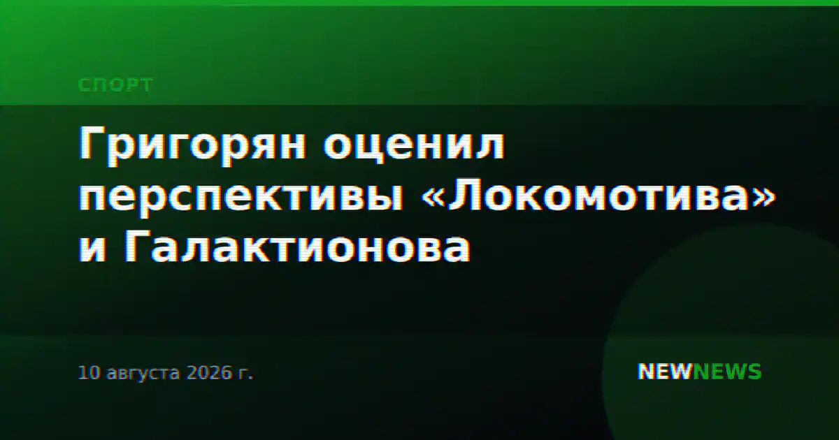 Григорян оценил перспективы «Локомотива» и Галактионова