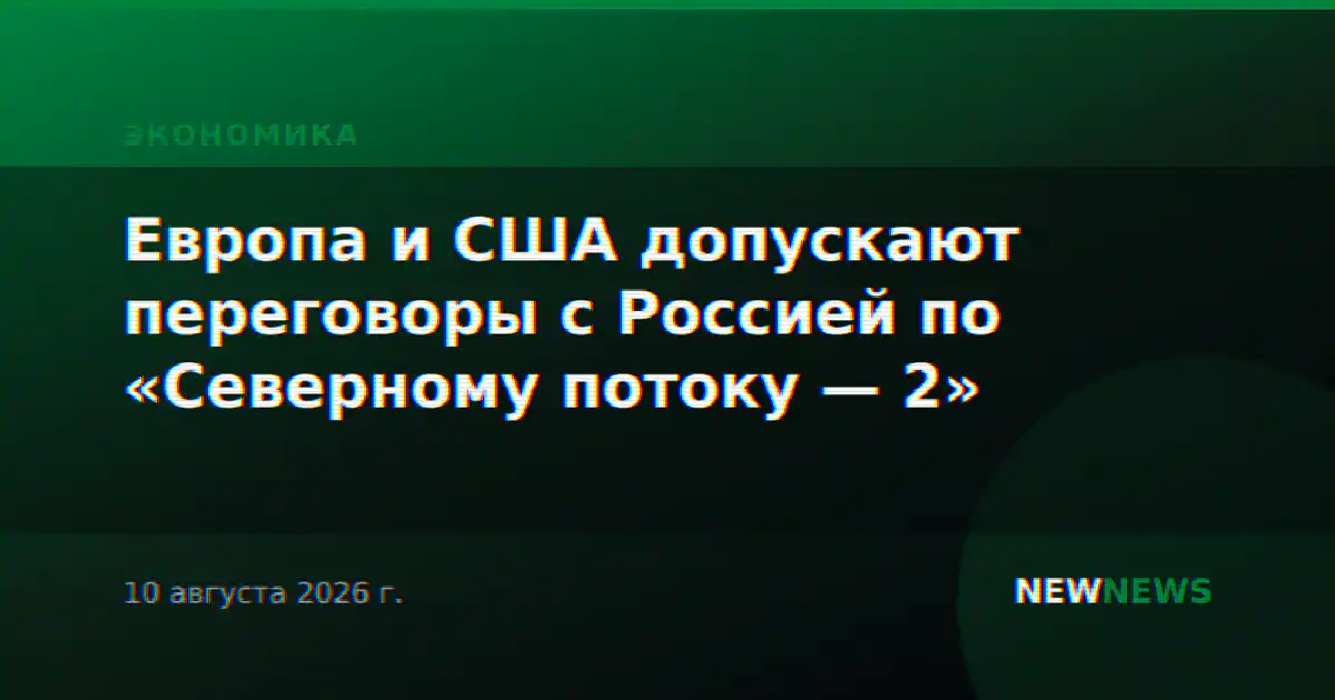 Европа и США допускают переговоры с Россией по «Северному потоку — 2»