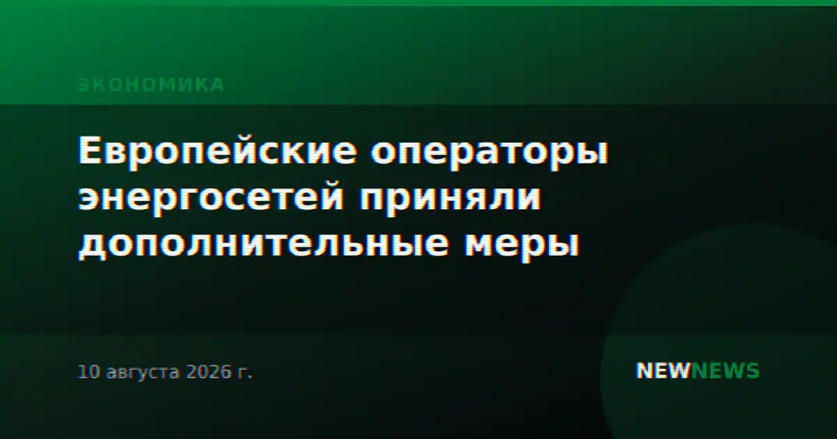 Европейские операторы энергосетей приняли дополнительные меры