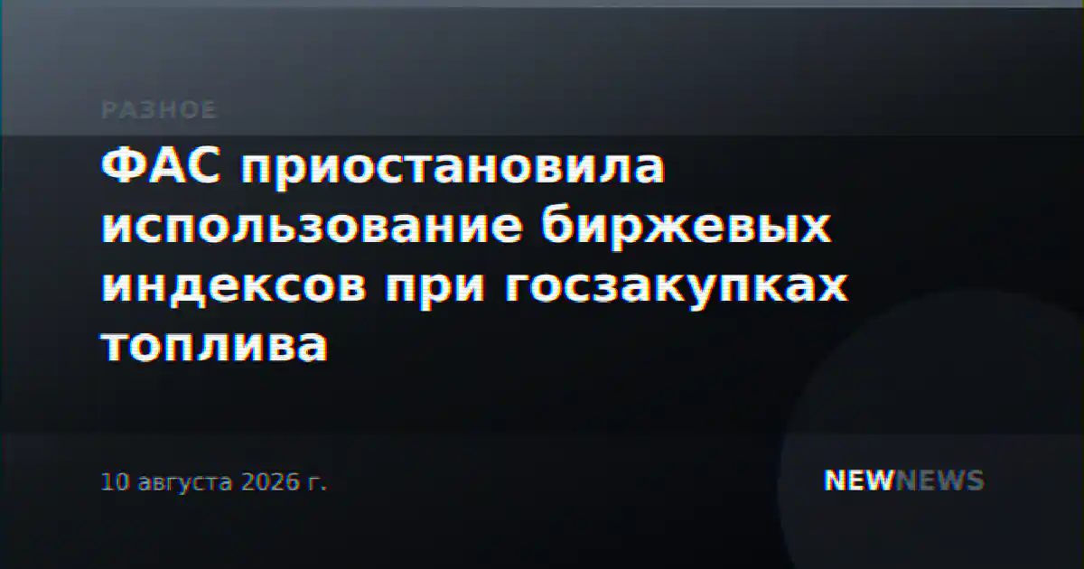ФАС приостановила использование биржевых индексов при госзакупках топлива
